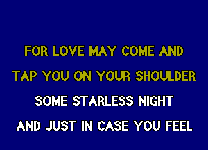 FOR LOVE MAY COME AND
TAP YOU ON YOUR SHOULDER
SOME STARLESS NIGHT
AND JUST IN CASE YOU FEEL