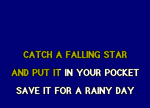CATCH A FALLING STAR
AND PUT IT IN YOUR POCKET
SAVE IT FOR A RAINY DAY
