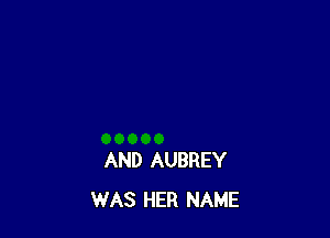 AND AUBREY
WAS HER NAME