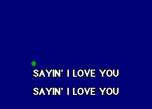 SAYIN' I LOVE YOU
SAYIN' I LOVE YOU