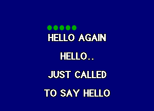 HELLO AGAIN

HELLO..
JUST CALLED
TO SAY HELLO