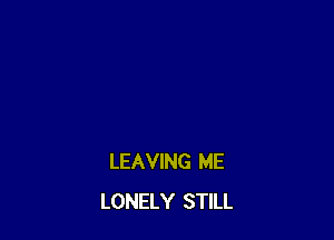 LEAVING ME
LONELY STILL