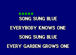 SONG SUNG BLUE

EVERYBODY KNOWS ONE
SONG SUNG BLUE
EVERY GARDEN GROWS ONE