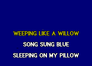 WEEPING LIKE A WILLOW
SONG SUNG BLUE
SLEEPING ON MY PILLOW