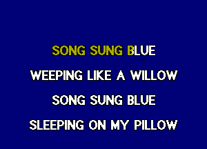 SONG SUNG BLUE

WEEPING LIKE A WILLOW
SONG SUNG BLUE
SLEEPING ON MY PILLOW
