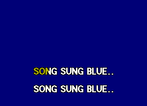 SONG SUNG BLUE..
SONG SUNG BLUE..