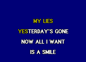 MY LIES

YESTERDAY'S GONE
NOW ALL I WANT
IS A SMILE