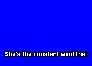 She's the constant wind that