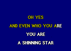 0H YES

AND EVEN WHO YOU ARE
YOU ARE
A SHINNING STAR