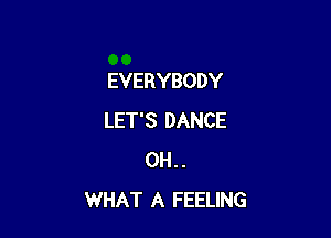 EVERYBODY

LET'S DANCE
0H..
WHAT A FEELING