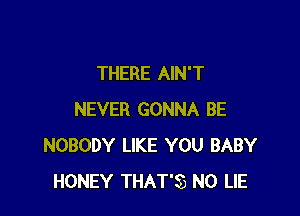 THERE AIN'T

NEVER GONNA BE
NOBODY LIKE YOU BABY
HONEY THAT'SB N0 LIE