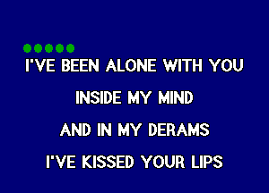 I'VE BEEN ALONE WITH YOU

INSIDE MY MIND
AND IN MY DERAMS
I'VE KISSED YOUR LIPS