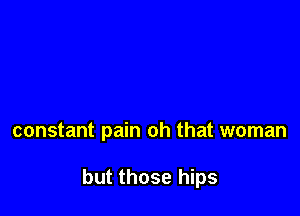 constant pain oh that woman

but those hips