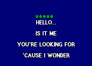 HELLO . .

IS IT ME
YOU'RE LOOKING FOR
'CAUSE I WONDER