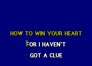 HOW TO WIN YOUR HEART
FOR I HAVEN'T
GOT A CLUE