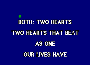 BOTHI TWO HEARTS

TWO HEARTS THAT BEAT
AS ONE
OUR '-IVES HAVE