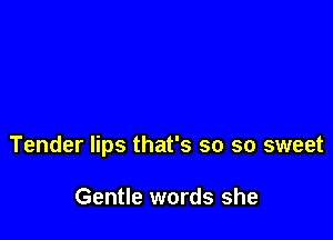 Tender lips that's so so sweet

Gentle words she