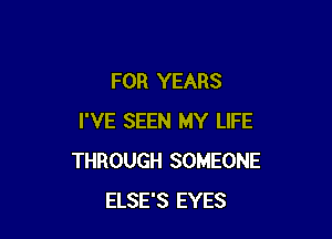 FOR YEARS

I'VE SEEN MY LIFE
THROUGH SOMEONE
ELSE'S EYES