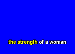 the strength of a woman