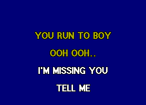 YOU RUN T0 BOY

OCH OCH.
I'M MISSING YOU
TELL ME