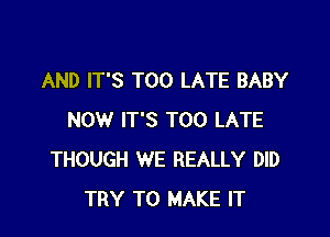 AND IT'S TOO LATE BABY

NOW IT'S TOO LATE
THOUGH WE REALLY DID
TRY TO MAKE IT