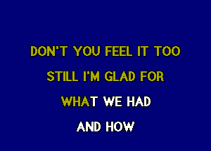 DON'T YOU FEEL IT T00

STILL I'M GLAD FOR
WHAT WE HAD
AND HOW