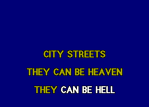 CITY STREETS
THEY CAN BE HEAVEN
THEY CAN BE HELL