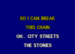 SO I CAN BREAK

THIS CHAIN
0H.. CITY STREETS
THE STORIES