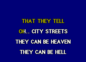 THAT THEY TELL

0H.. CITY STREETS
THEY CAN BE HEAVEN
THEY CAN BE HELL