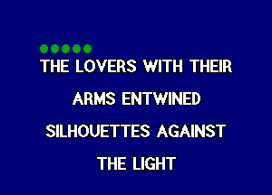 THE LOVERS WITH THEIR

ARMS ENTWINED
SILHOUETTES AGAINST
THE LIGHT