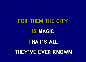 FOR THEM THE CITY

IS MAGIC
THAT'S ALL
THEY'VE EVER KNOWN