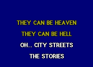 THEY CAN BE HEAVEN

THEY CAN BE HELL
0H.. CITY STREETS
THE STORIES