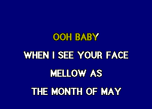 00H BABY

WHEN I SEE YOUR FACE
MELLOW AS
THE MONTH OF MAY