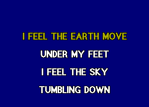 I FEEL THE EARTH MOVE

UNDER MY FEET
I FEEL THE SKY
TUMBLING DOWN