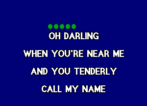 0H DARLING

WHEN YOU'RE NEAR ME
AND YOU TENDERLY
CALL MY NAME