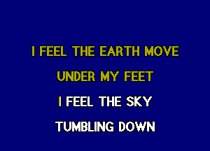 I FEEL THE EARTH MOVE

UNDER MY FEET
I FEEL THE SKY
TUMBLING DOWN