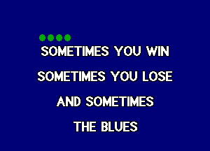 SOMETIMES YOU WIN

SOMETIMES YOU LOSE
AND SOMETIMES
THE BLUES