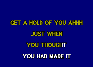 GET A HOLD OF YOU AHHH

JUST WHEN
YOU THOUGHT
YOU HAD MADE IT