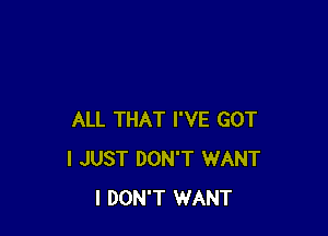 ALL THAT I'VE GOT
I JUST DON'T WANT
I DON'T WANT