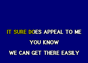 IT SURE DOES APPEAL TO ME
YOU KNOW
WE CAN GET THERE EASILY