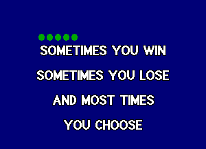SOMETIMES YOU WIN

SOMETIMES YOU LOSE
AND MOST TIMES
YOU CHOOSE