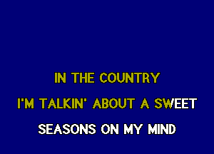 IN THE COUNTRY
I'M TALKIN' ABOUT A SWEET
SEASONS ON MY MIND