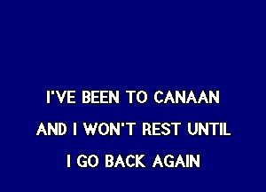 I'VE BEEN TO CANAAN
AND I WON'T REST UNTIL
I GO BACK AGAIN