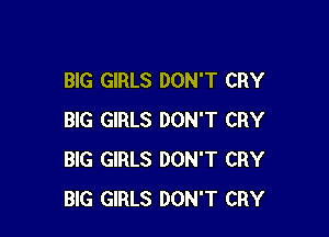 BIG GIRLS DON'T CRY

BIG GIRLS DON'T CRY
BIG GIRLS DON'T CRY
BIG GIRLS DON'T CRY