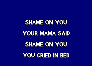 SHAME ON YOU

YOUR MAMA SAID
SHAME ON YOU
YOU CRIED IN BED