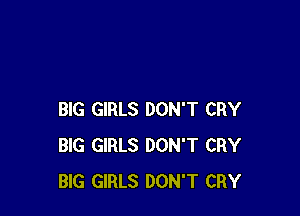 BIG GIRLS DON'T CRY
BIG GIRLS DON'T CRY
BIG GIRLS DON'T CRY