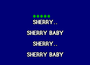 SHERRY . .

SHERRY BABY
SHERRY . .
SHERRY BABY