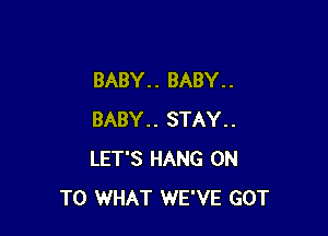 BABY. . BABY. .

BABY.. STAY..
LET'S HANG ON
TO WHAT WE'VE GOT