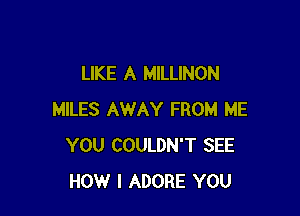 LIKE A MILLINON

MILES AWAY FROM ME
YOU COULDN'T SEE
HOW I ADORE YOU