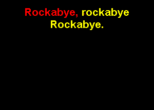 Rockabye, rockabye
Rockabye.